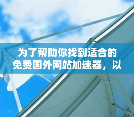 为了帮助你找到适合的免费国外网站加速器，以下是一些综合考虑的因素和推荐