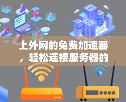 上外网的免费加速器,轻松连接服务器的秘密 上外网的免费加速器,轻松连接服务器的秘密
