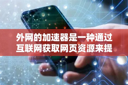 外网的加速器是一种通过互联网获取网页资源来提升网页速度的工具，广泛应用于提高网页加载速度。以下是详细的步骤指南和推荐