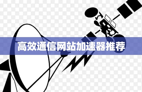 高效通信网站加速器推荐 高效通信网站加速器推荐