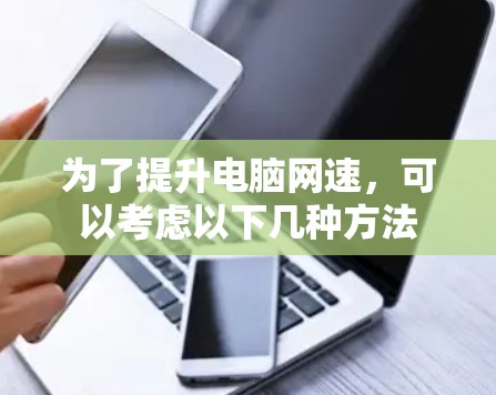 为了提升电脑网速，可以考虑以下几种方法