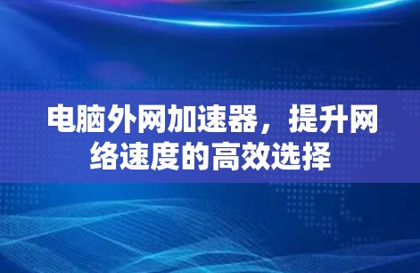 电脑外网加速器，提升网络速度的高效选择