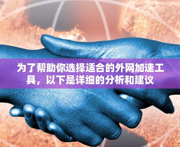为了帮助你选择适合的外网加速工具，以下是详细的分析和建议