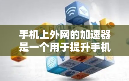 手机上外网的加速器是一个用于提升手机连接到互联网速度的工具。以下是一些常见问题的解决方法