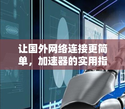 让国外网络连接更简单，加速器的实用指南