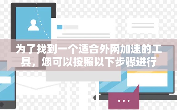 为了找到一个适合外网加速的工具，您可以按照以下步骤进行
