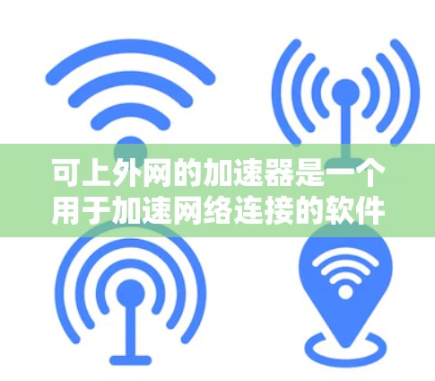 可上外网的加速器是一个用于加速网络连接的软件或工具，通常位于可上外网的网络设备上，如路由器或网络接口。以下是一些可能的加速器推荐，基于用户的需求和性能