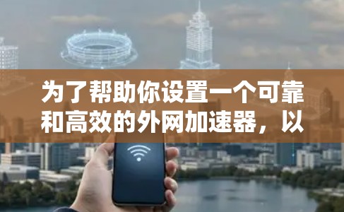 为了帮助你设置一个可靠和高效的外网加速器，以下是一些推荐的选项，基于你的需求和考虑因素