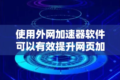 使用外网加速器软件可以有效提升网页加载速度，改善网页浏览体验。以下是一步步的指南，帮助你顺利使用外网加速器