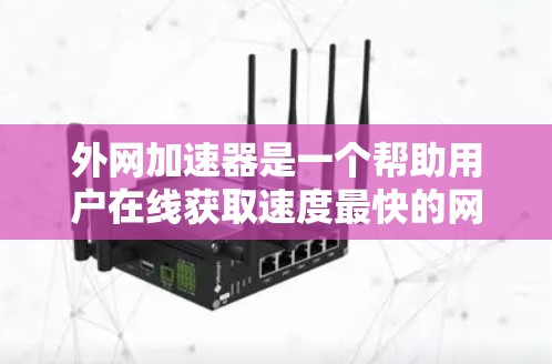 外网加速器是一个帮助用户在线获取速度最快的网站的工具。它们根据IP数量、访问频率、服务器延迟、广告点击数和用户反馈等因素进行评分，提供个性化服务。以下是基于这些因素的详细分析