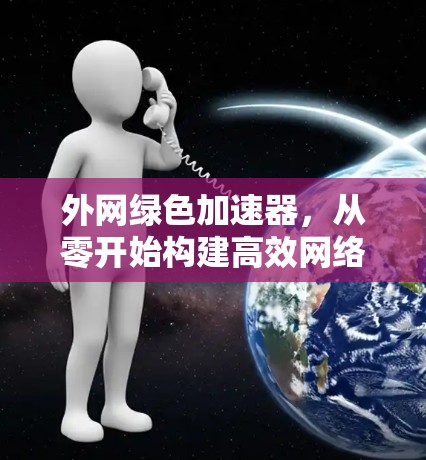 外网绿色加速器，从零开始构建高效网络