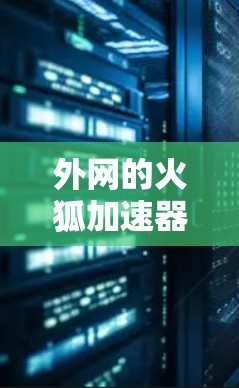 外网的火狐加速器通常可以在大多数情况下正常工作，但如果遇到问题，以下是一些可能的解决方案