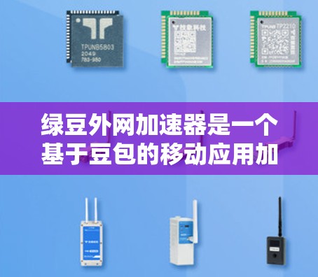 绿豆外网加速器是一个基于豆包的移动应用加速工具，旨在帮助用户更快地下载和分享文件。以下是关于绿豆外网加速器的详细介绍