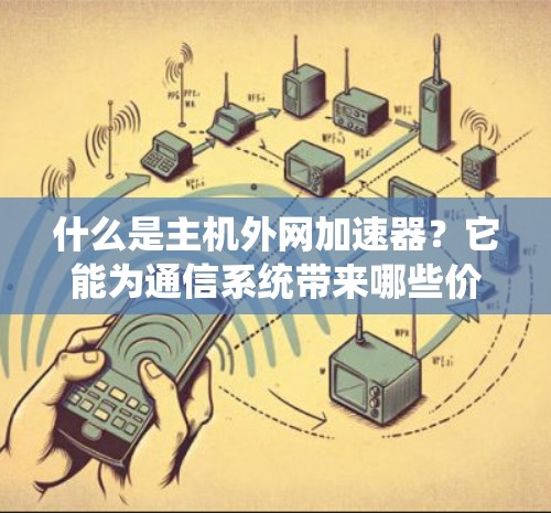 什么是主机外网加速器？它能为通信系统带来哪些价值？