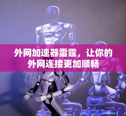 外网加速器雷霆，让你的外网连接更加顺畅