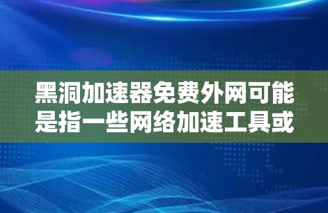 黑洞加速器免费外网可能是指一些网络加速工具或软件，用于在特定的网络环境下加速数据传输或网络速度。以下是一些可能的解决方案，可以帮助您在没有额外费用的情况下优化网络速度