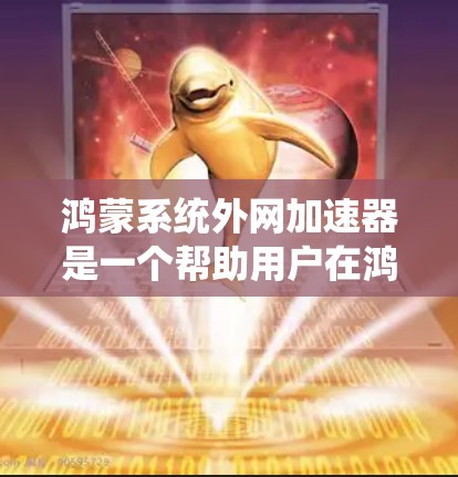 鸿蒙系统外网加速器是一个帮助用户在鸿蒙操作系统中快速连接到互联网的工具。以下是几个常用且推荐的外网加速器及其特点