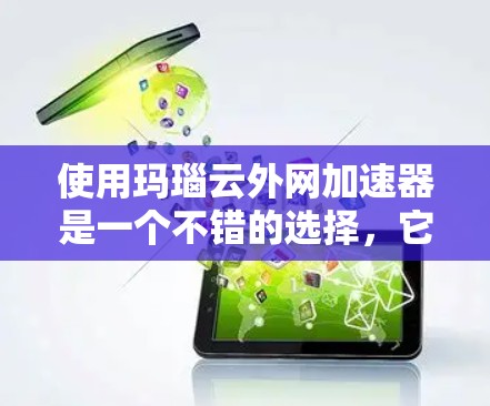 使用玛瑙云外网加速器是一个不错的选择，它能够帮助提升网络速度。以下是对该工具的详细介绍
