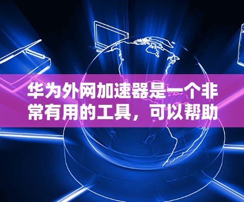 华为外网加速器是一个非常有用的工具，可以帮助用户提升网络速度。以下是找到华为外网加速器的步骤和一些关键信息