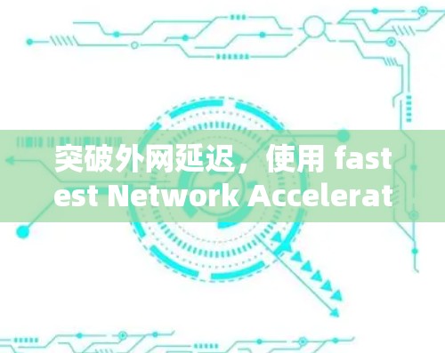 突破外网延迟，使用 fastest Network Accelerator