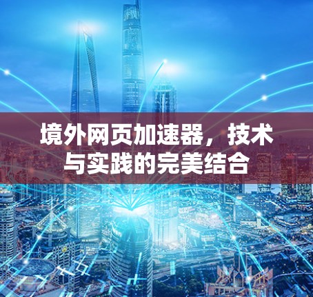 境外网页加速器，技术与实践的完美结合