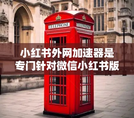 小红书外网加速器是专门针对微信小红书版块的加速工具，旨在提升访问速度，减少加载时间。以下是对小红书外网加速器的详细步骤和注意事项