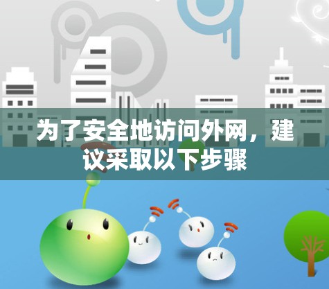 为了安全地访问外网，建议采取以下步骤