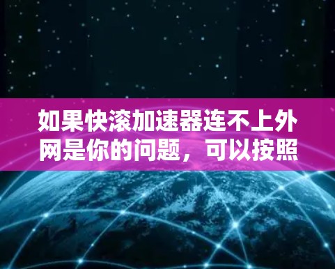 如果快滚加速器连不上外网是你的问题，可以按照以下步骤进行排查和解决