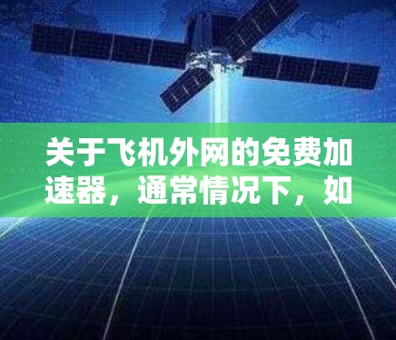 关于飞机外网的免费加速器，通常情况下，如果您的设备或软件需要通过外网加速，可以考虑以下几种免费工具