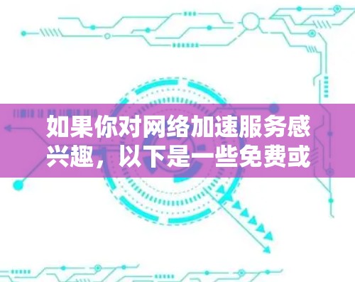 如果你对网络加速服务感兴趣，以下是一些免费或低价的网络加速工具，你可以根据自己的需求选择。这些工具通常免费或有较低的订阅费用，但可能会有一些限制