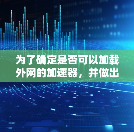 为了确定是否可以加载外网的加速器，并做出相应的操作，可以按照以下步骤进行