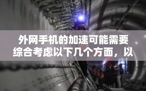 外网手机的加速可能需要综合考虑以下几个方面,以确保能够有效提升其上网速度 外网手机的加速可能需要综合考虑以下几个方面,以确保能够有效提升其上网速度