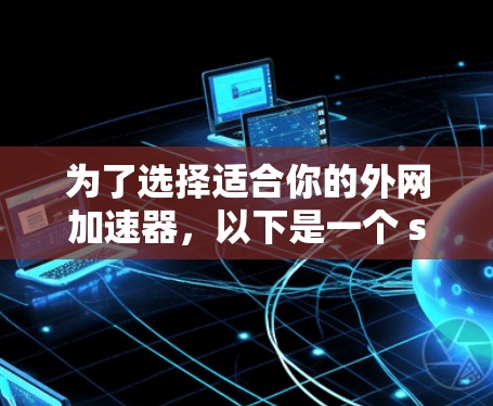 为了选择适合你的外网加速器,以下是一个 structured 的比较和推荐过程 为了选择适合你的外网加速器,以下是一个 structured 的比较和推荐过程