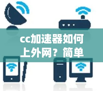 cc加速器如何上外网?简单步骤 guides如何顺利连接到外网 cc加速器如何上外网?简单步骤 guides如何顺利连接到外网