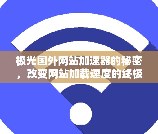 极光国外网站加速器的秘密,改变网站加载速度的终极解决方案 极光国外网站加速器的秘密,改变网站加载速度的终极解决方案