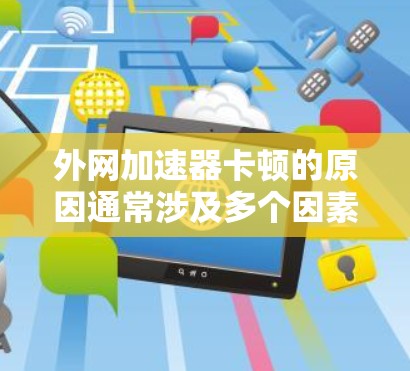 外网加速器卡顿的原因通常涉及多个因素,以下是一些可能的原因及其解决方法 外网加速器卡顿的原因通常涉及多个因素,以下是一些可能的原因及其解决方法