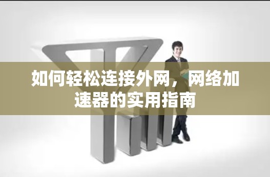 如何轻松连接外网,网络加速器的实用指南 如何轻松连接外网,网络加速器的实用指南