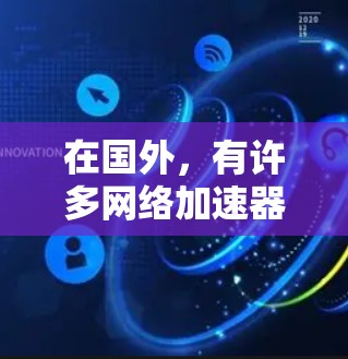 在国外，有许多网络加速器可以免费使用，以提升网络速度。以下是一些推荐的免费网络加速器
