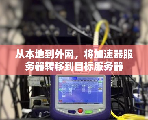 从本地到外网,将加速器服务器转移到目标服务器 从本地到外网,将加速器服务器转移到目标服务器