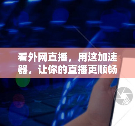 看外网直播，用这加速器，让你的直播更顺畅！