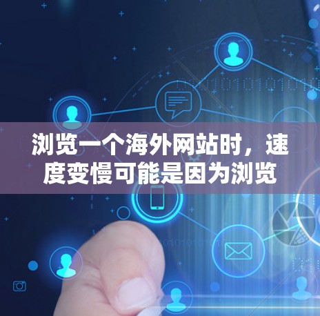 浏览一个海外网站时,速度变慢可能是因为浏览器的缓存机制或网站优化不佳。以下是一些步骤和建议,帮助你高效浏览 浏览一个海外网站时,速度变慢可能是因为浏览器的缓存机制或网站优化不佳。以下是一些步骤和建议,帮助你高效浏览