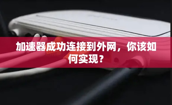 加速器成功连接到外网,你该如何实现? 加速器成功连接到外网,你该如何实现?