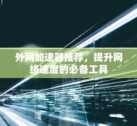 外网加速器推荐，提升网络速度的必备工具