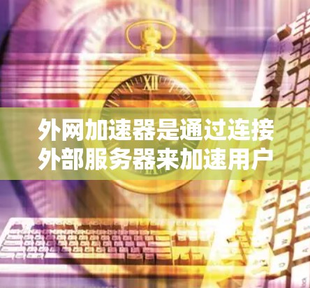 外网加速器是通过连接外部服务器来加速用户访问外部网站的速度和用户体验。它通过以下步骤工作