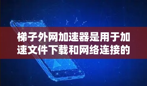 梯子外网加速器是用于加速文件下载和网络连接的工具。以下是一个系统性的步骤指南，帮助您顺利使用该工具
