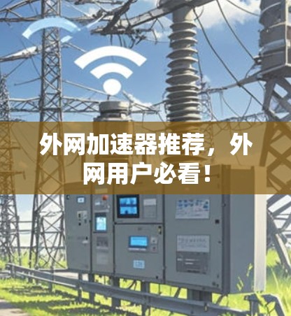 外网加速器推荐，外网用户必看！