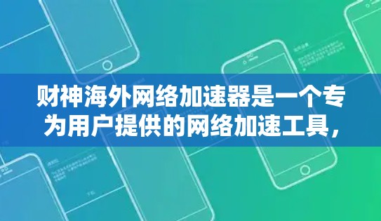 财神海外网络加速器是一个专为用户提供的网络加速工具，旨在帮助用户更快地访问国际网络和多元语言的网站。以下是对该产品的详细分析和总结