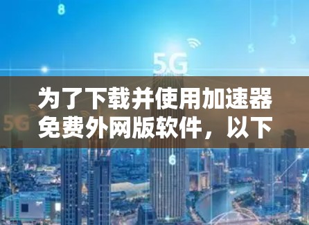 为了下载并使用加速器免费外网版软件，以下是一步步的指南