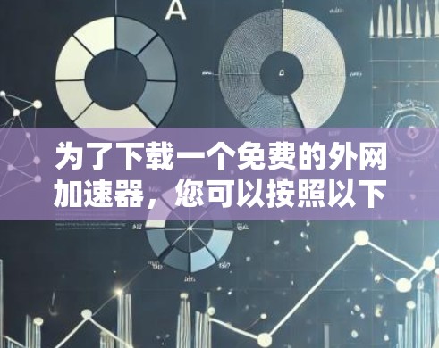 为了下载一个免费的外网加速器，您可以按照以下步骤进行