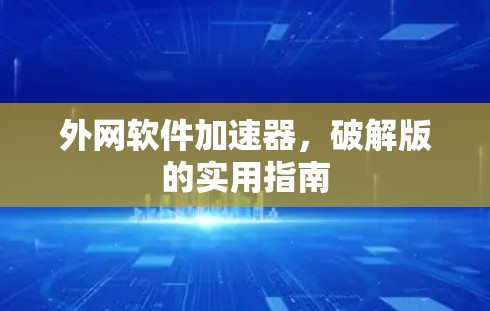 外网软件加速器，破解版的实用指南